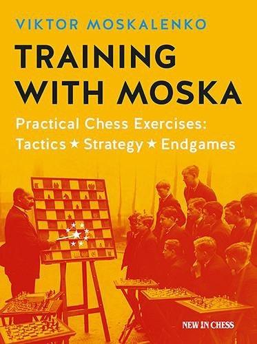 Training with Moska: Practical Chess Exercises - Tactics, Strategy, Endgames - Moskalenko - Upcoming Titles - Chess-House